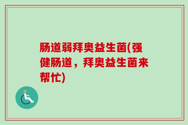 肠道弱拜奥益生菌(强健肠道,拜奥益生菌来帮忙) 肠道弱拜奥益生菌(强健肠道,拜奥益生菌来帮忙)
