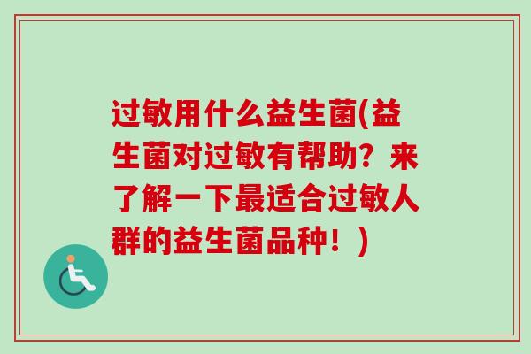 用什么益生菌(益生菌对有帮助？来了解一下适合人群的益生菌品种！)