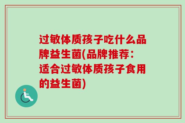 体质孩子吃什么品牌益生菌(品牌推荐：适合体质孩子食用的益生菌)
