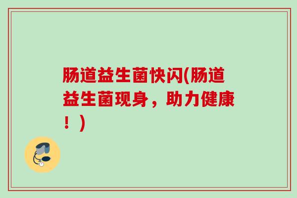 肠道益生菌快闪(肠道益生菌现身，助力健康！)