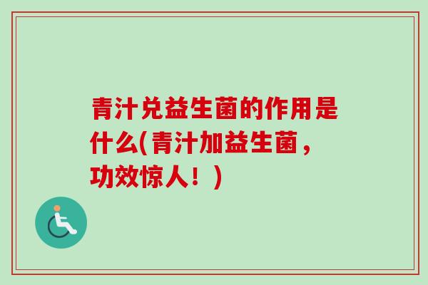 青汁兑益生菌的作用是什么(青汁加益生菌，功效惊人！)