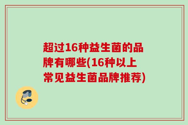 超过16种益生菌的品牌有哪些(16种以上常见益生菌品牌推荐)