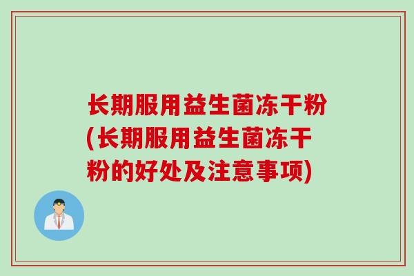 长期服用益生菌冻干粉(长期服用益生菌冻干粉的好处及注意事项)