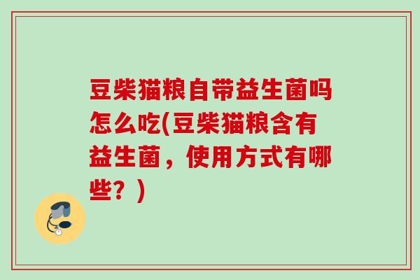 豆柴猫粮自带益生菌吗怎么吃(豆柴猫粮含有益生菌，使用方式有哪些？)