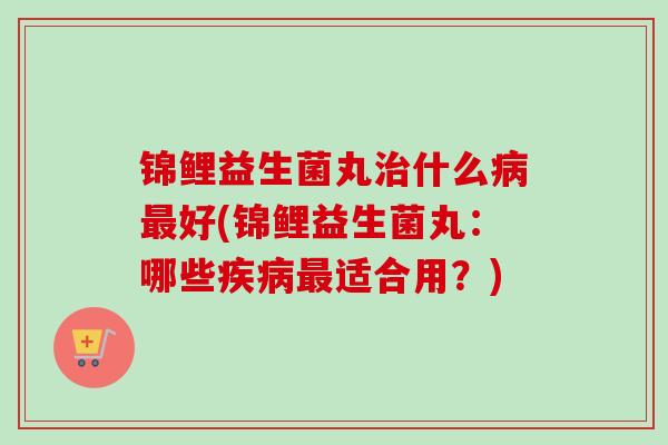 锦鲤益生菌丸什么好(锦鲤益生菌丸：哪些适合用？)