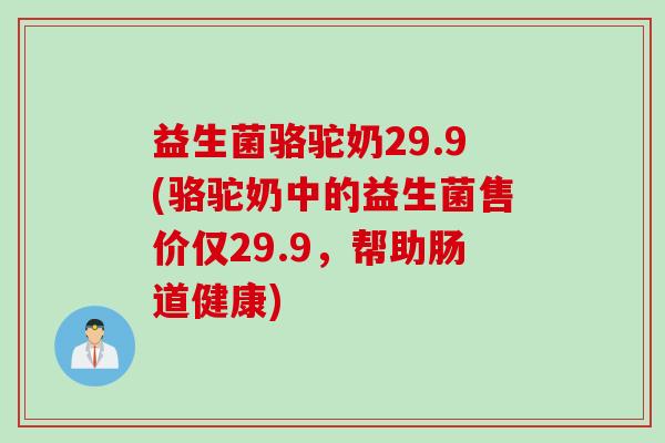 益生菌骆驼奶29.9(骆驼奶中的益生菌售价仅29.9,帮助肠道健康) 益生菌骆驼奶29.9(骆驼奶中的益生菌售价仅29.9,帮助肠道健康)
