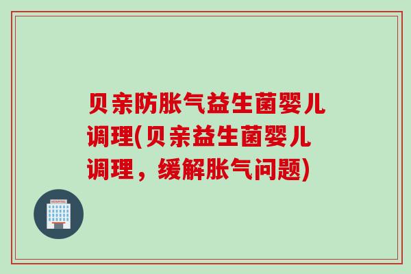贝亲防胀气益生菌婴儿调理(贝亲益生菌婴儿调理，缓解胀气问题)