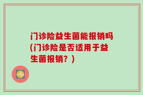 门诊险益生菌能报销吗(门诊险是否适用于益生菌报销？)
