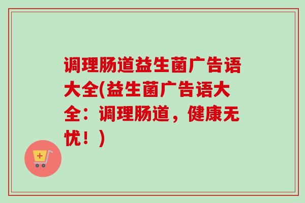 调理肠道益生菌广告语大全(益生菌广告语大全：调理肠道，健康无忧！)