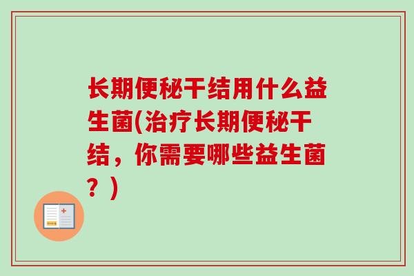 长期干结用什么益生菌(长期干结,你需要哪些益生菌?) 长期干结用什么益生菌(长期干结,你需要哪些益生菌?)