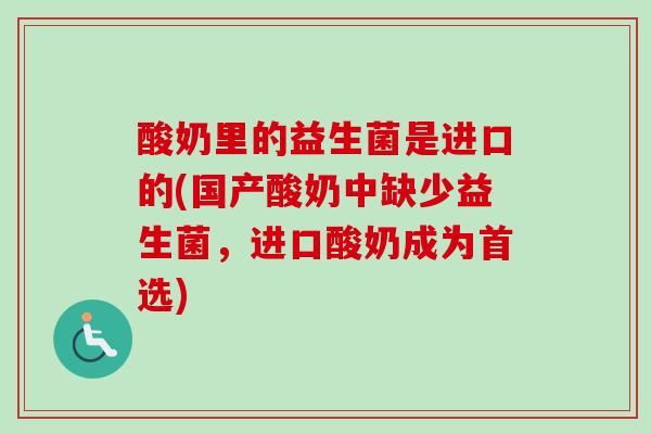 酸奶里的益生菌是进口的(国产酸奶中缺少益生菌，进口酸奶成为首选)