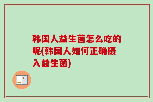 韩国人益生菌怎么吃的呢(韩国人如何正确摄入益生菌) 韩国人益生菌怎么吃的呢(韩国人如何正确摄入益生菌)