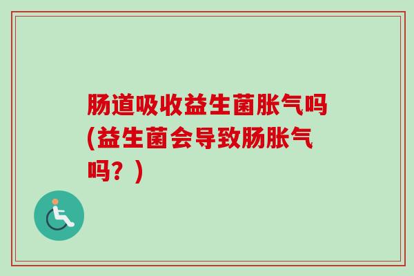 肠道吸收益生菌吗(益生菌会导致肠吗?) 肠道吸收益生菌吗(益生菌会导致肠吗?)