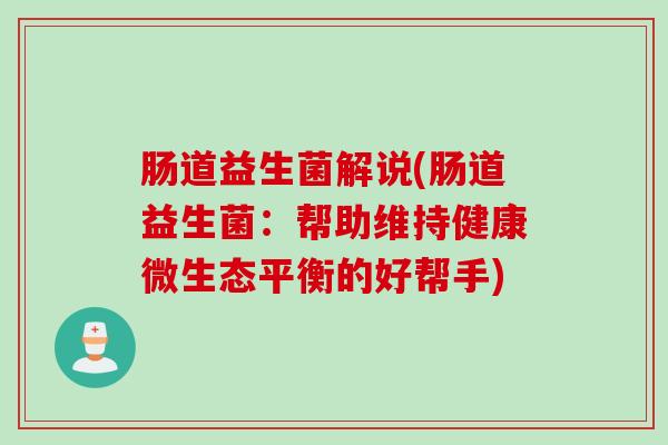 肠道益生菌解说(肠道益生菌：帮助维持健康微生态平衡的好帮手)