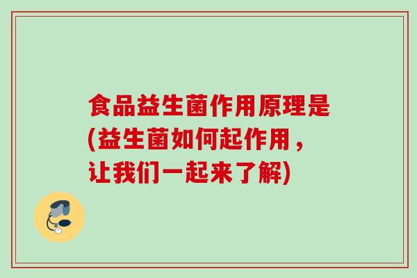 食品益生菌作用原理是(益生菌如何起作用,让我们一起来了解) 食品益生菌作用原理是(益生菌如何起作用,让我们一起来了解)