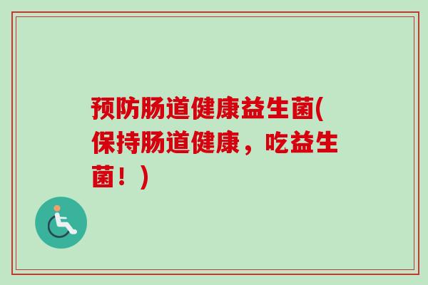 肠道健康益生菌(保持肠道健康,吃益生菌!) 肠道健康益生菌(保持肠道健康,吃益生菌!)