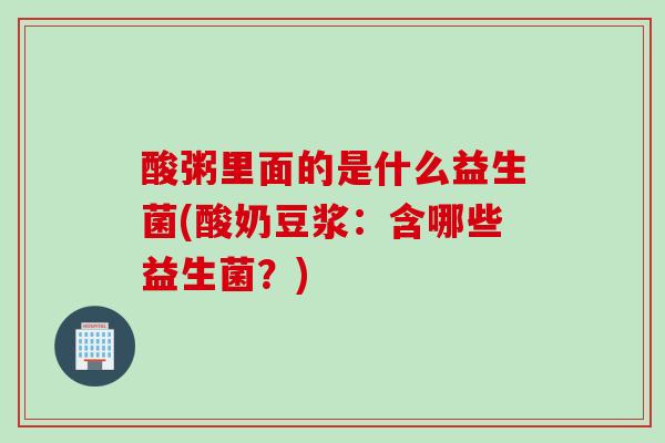 酸粥里面的是什么益生菌(酸奶豆浆:含哪些益生菌?) 酸粥里面的是什么益生菌(酸奶豆浆:含哪些益生菌?)
