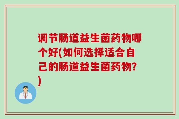 调节肠道益生菌哪个好(如何选择适合自己的肠道益生菌？)