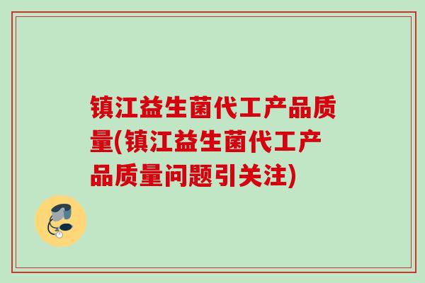 镇江益生菌代工产品质量(镇江益生菌代工产品质量问题引关注)