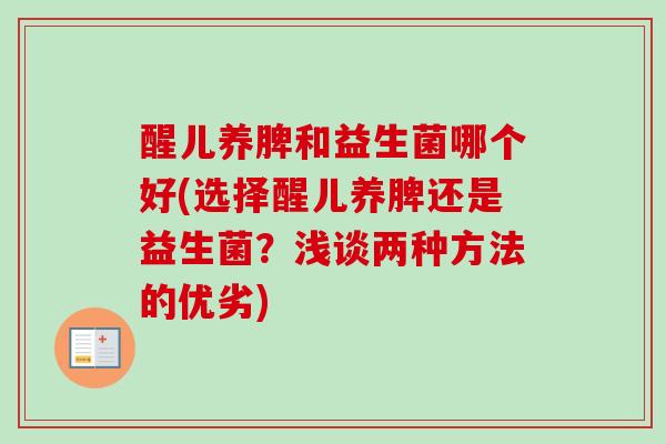 醒儿养脾和益生菌哪个好(选择醒儿养脾还是益生菌？浅谈两种方法的优劣)