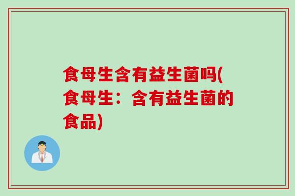 食母生含有益生菌吗(食母生：含有益生菌的食品)