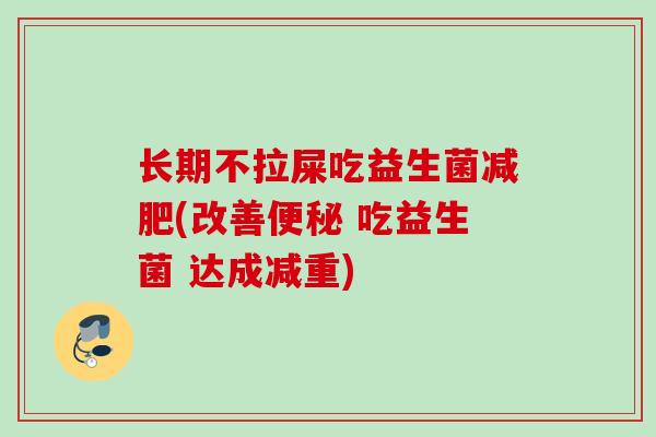 长期不拉屎吃益生菌减肥(改善便秘 吃益生菌 达成减重)