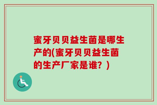 蜜牙贝贝益生菌是哪生产的(蜜牙贝贝益生菌的生产厂家是谁？)