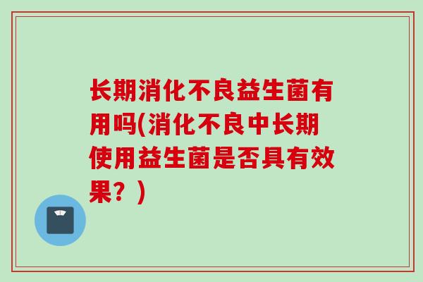长期益生菌有用吗(中长期使用益生菌是否具有效果？)