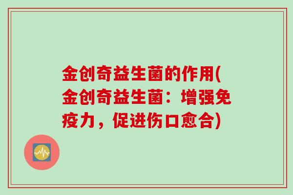 金创奇益生菌的作用(金创奇益生菌：增强力，促进伤口愈合)