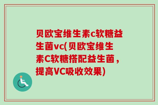 贝欧宝维生素c软糖益生菌vc(贝欧宝维生素C软糖搭配益生菌，提高VC吸收效果)