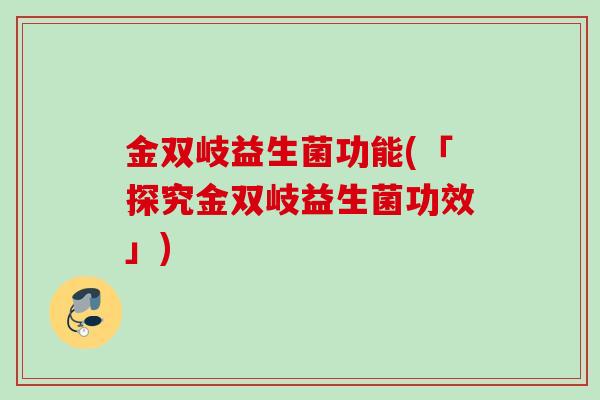 金双岐益生菌功能(「探究金双岐益生菌功效」)