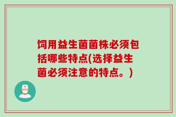 饲用益生菌菌株必须包括哪些特点(选择益生菌必须注意的特点。)