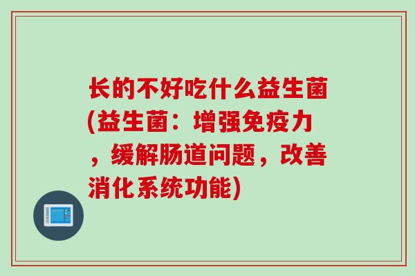 长的不好吃什么益生菌(益生菌：增强力，缓解肠道问题，改善消化系统功能)