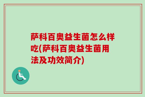 萨科百奥益生菌怎么样吃(萨科百奥益生菌用法及功效简介)