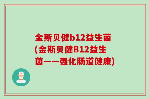金斯贝健b12益生菌(金斯贝健B12益生菌——强化肠道健康) 金斯贝健b12益生菌(金斯贝健B12益生菌——强化肠道健康)
