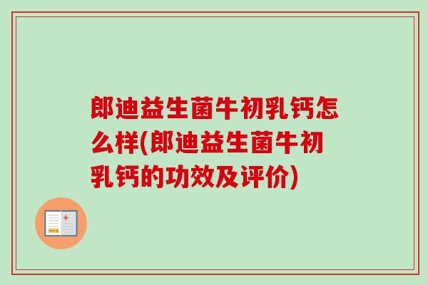 郎迪益生菌牛初乳钙怎么样(郎迪益生菌牛初乳钙的功效及评价)