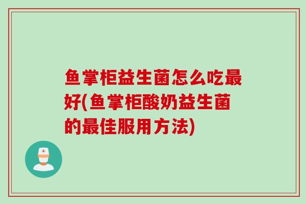 鱼掌柜益生菌怎么吃好(鱼掌柜酸奶益生菌的佳服用方法)