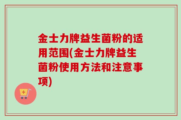 金士力牌益生菌粉的适用范围(金士力牌益生菌粉使用方法和注意事项) 金士力牌益生菌粉的适用范围(金士力牌益生菌粉使用方法和注意事项)