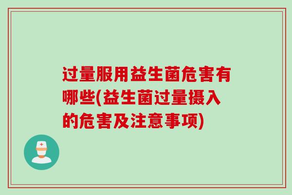 过量服用益生菌危害有哪些(益生菌过量摄入的危害及注意事项)