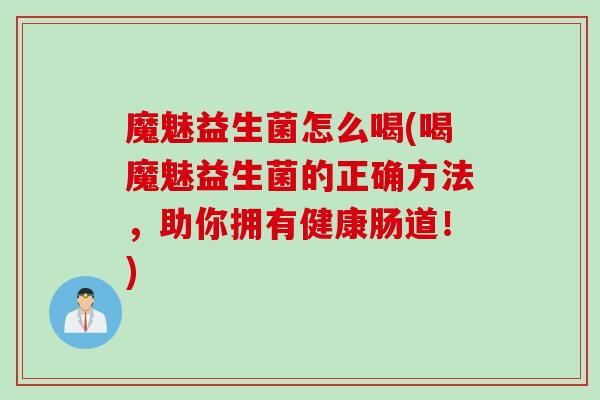 魔魅益生菌怎么喝(喝魔魅益生菌的正确方法，助你拥有健康肠道！)