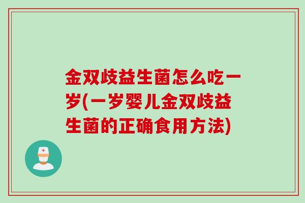 金双歧益生菌怎么吃一岁(一岁婴儿金双歧益生菌的正确食用方法) 金双歧益生菌怎么吃一岁(一岁婴儿金双歧益生菌的正确食用方法)