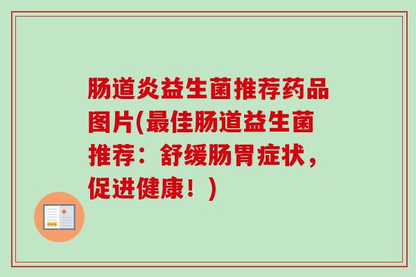肠道炎益生菌推荐药品图片(佳肠道益生菌推荐：舒缓肠胃症状，促进健康！)