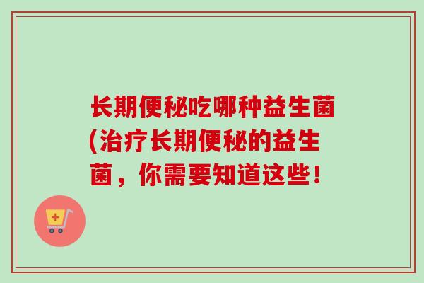 长期吃哪种益生菌(长期的益生菌，你需要知道这些！