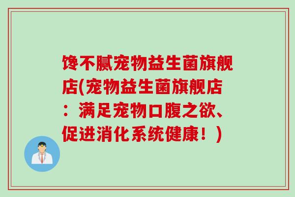 馋不腻宠物益生菌旗舰店(宠物益生菌旗舰店：满足宠物口腹之欲、促进消化系统健康！)