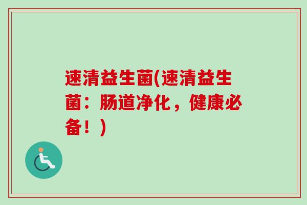 速清益生菌(速清益生菌：肠道净化，健康必备！)