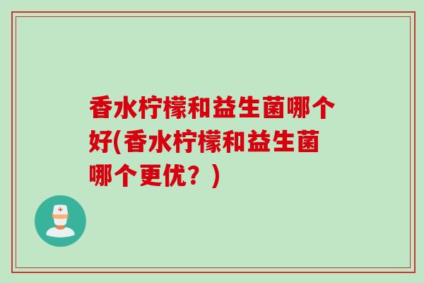 香水柠檬和益生菌哪个好(香水柠檬和益生菌哪个更优？)
