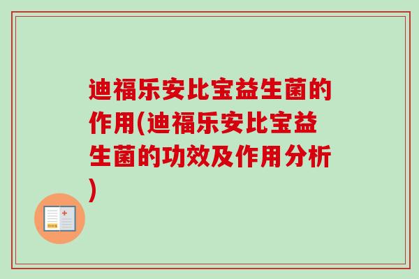 迪福乐安比宝益生菌的作用(迪福乐安比宝益生菌的功效及作用分析)