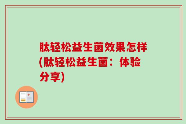 肽轻松益生菌效果怎样(肽轻松益生菌：体验分享)