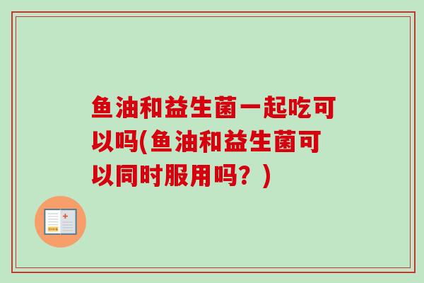鱼油和益生菌一起吃可以吗(鱼油和益生菌可以同时服用吗？)