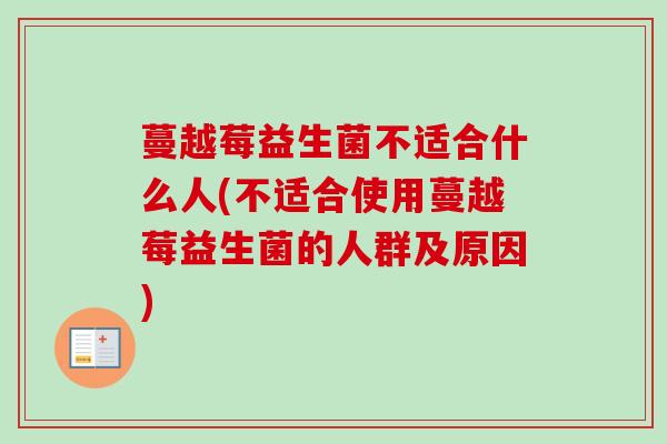 蔓越莓益生菌不适合什么人(不适合使用蔓越莓益生菌的人群及原因) 蔓越莓益生菌不适合什么人(不适合使用蔓越莓益生菌的人群及原因)